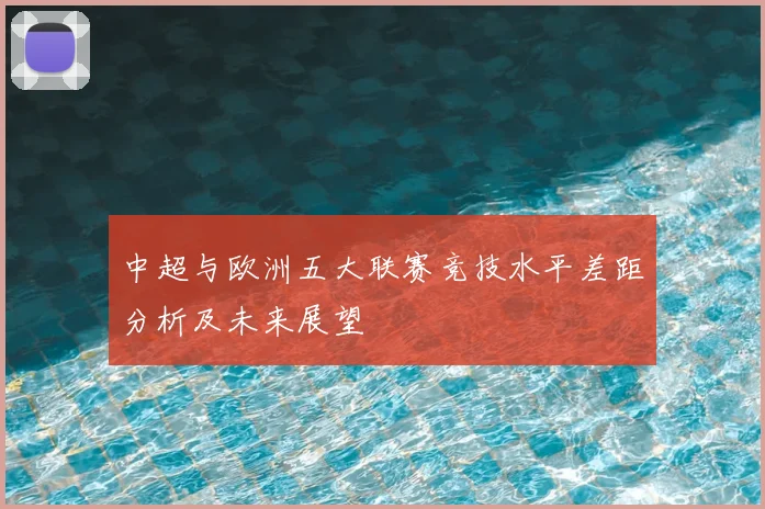 中超与欧洲五大联赛竞技水平差距分析及未来展望