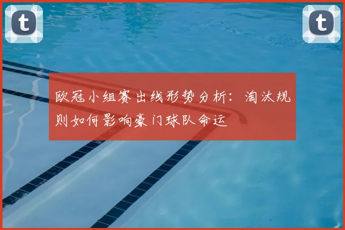 欧冠小组赛出线形势分析:淘汰规则如何影响豪门球队命运