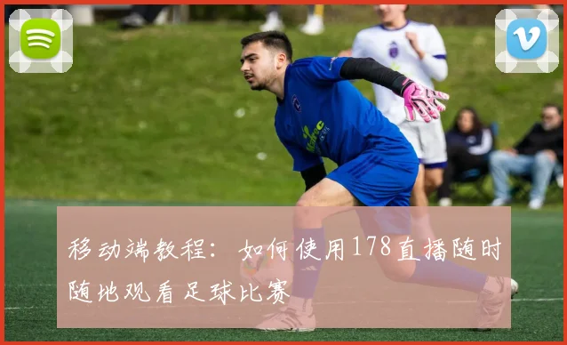 移动端教程：如何使用178直播随时随地观看足球比赛