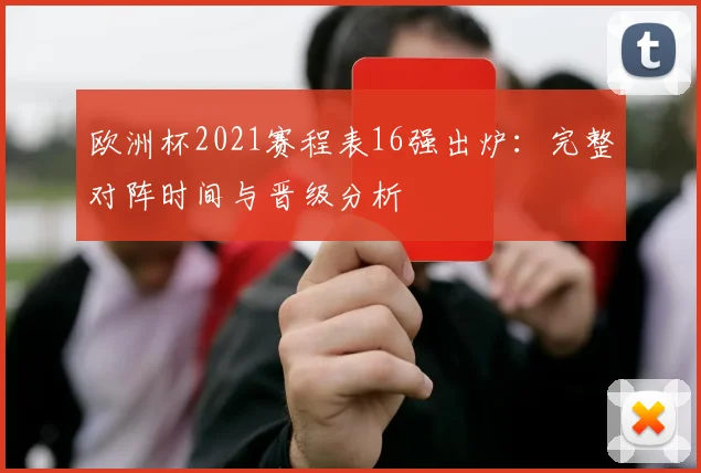 欧洲杯2021赛程表16强出炉：完整对阵时间与晋级分析