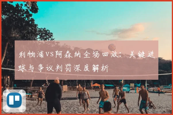 利物浦vs阿森纳全场回放：关键进球与争议判罚深度解析