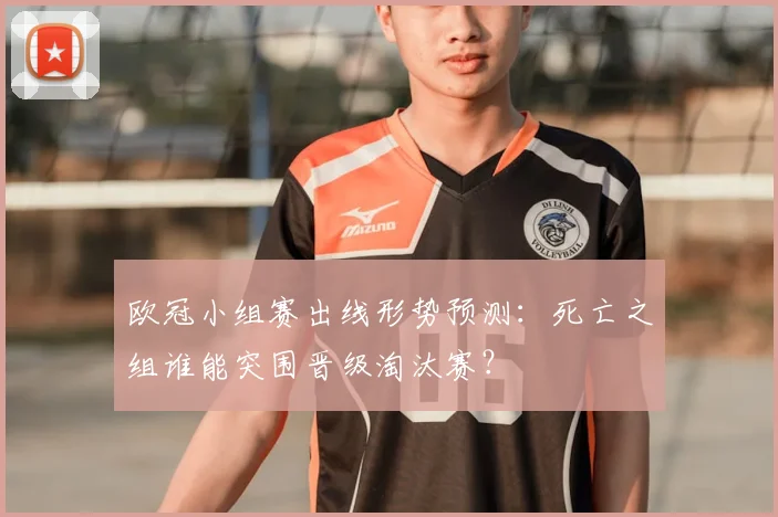 欧冠小组赛出线形势预测:死亡之组谁能突围晋级淘汰赛?
