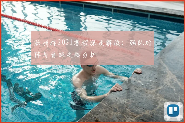 欧洲杯2021赛程深度解读：强队对阵与晋级之路分析