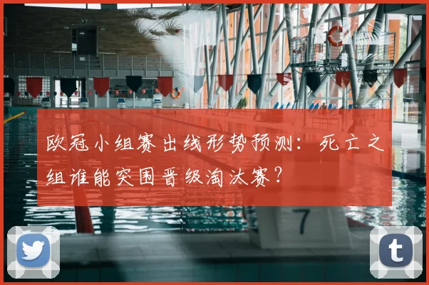 欧冠小组赛出线形势预测:死亡之组谁能突围晋级淘汰赛?
