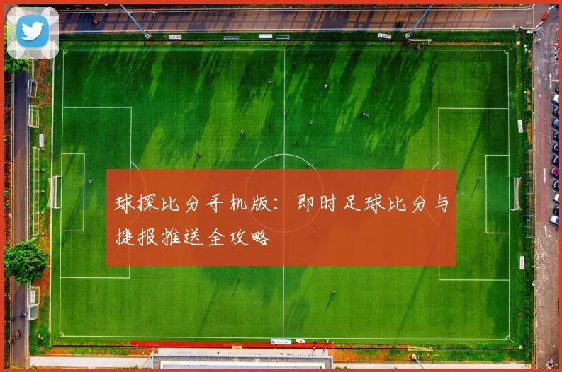 球探比分手机版:即时足球比分与捷报推送全攻略